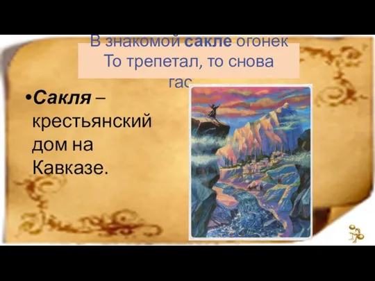 В знакомой сакле огонек То трепетал, то снова гас… Сакля – крестьянский дом на Кавказе.