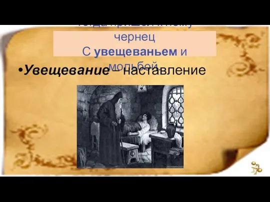 Тогда пришел к нему чернец С увещеваньем и мольбой. Увещевание – наставление