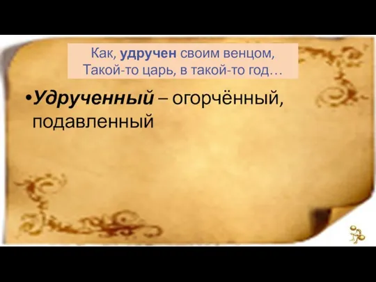 Как, удручен своим венцом, Такой-то царь, в такой-то год… Удрученный – огорчённый, подавленный