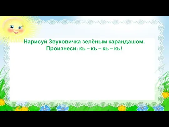 Нарисуй Звуковичка зелёным карандашом. Произнеси: кь – кь – кь – кь!