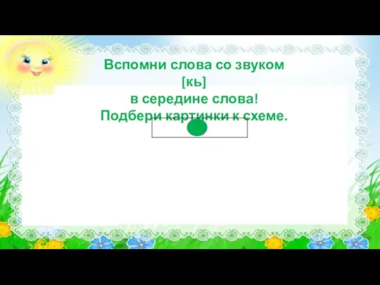 Вспомни слова со звуком [кь] в середине слова! Подбери картинки к схеме.