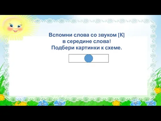 Вспомни слова со звуком [К] в середине слова! Подбери картинки к схеме.