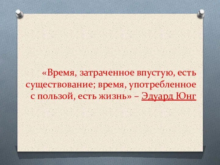 «Время, затраченное впустую, есть существование; время, употребленное с пользой, есть жизнь» – Эдуард Юнг