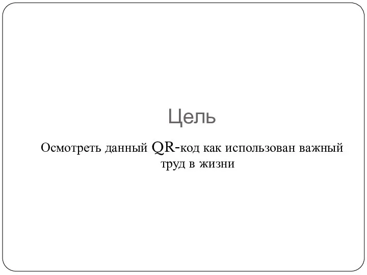 Цель Осмотреть данный QR-код как использован важный труд в жизни
