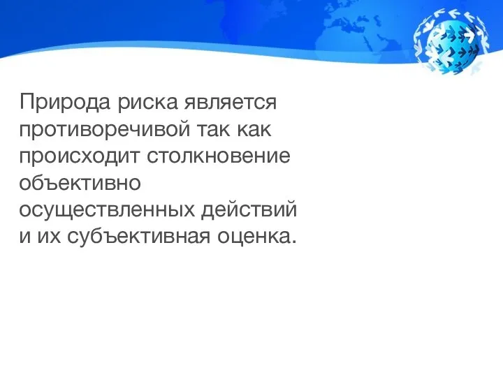 Природа риска является противоречивой так как происходит столкновение объективно осуществленных действий и их субъективная оценка.