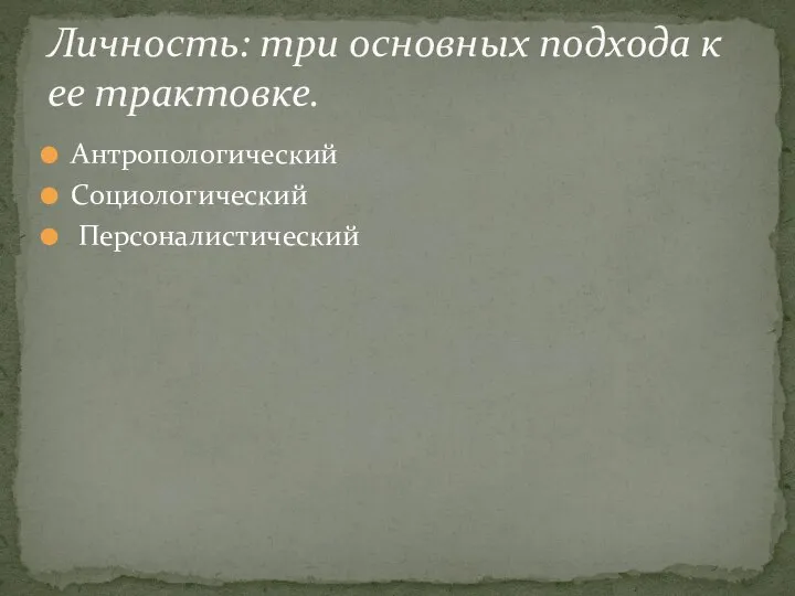 Антропологический Социологический Персоналистический Личность: три основных подхода к ее трактовке.