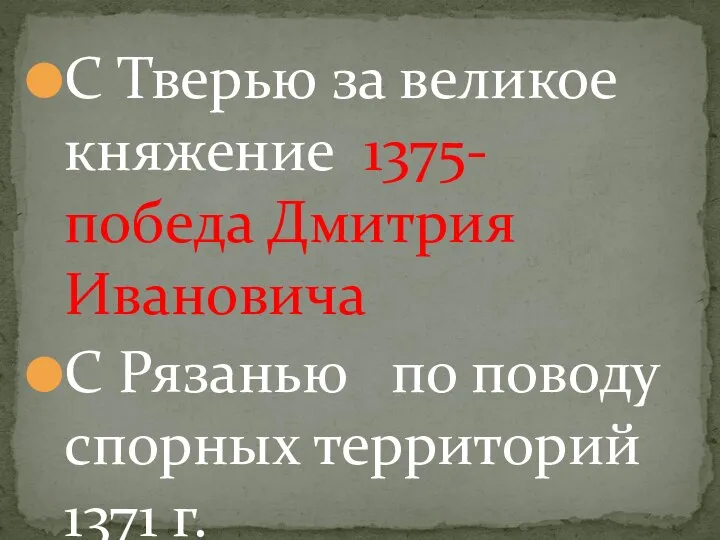 С Тверью за великое княжение 1375- победа Дмитрия Ивановича С Рязанью по