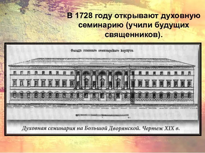 В 1728 году открывают духовную семинарию (учили будущих священников).