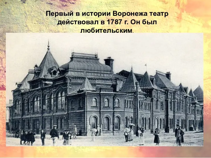 Первый в истории Воронежа театр действовал в 1787 г. Он был любительским.