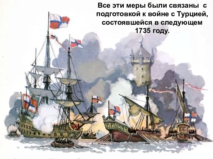 Все эти меры были связаны с подготовкой к войне с Турцией, состоявшейся в следующем 1735 году.
