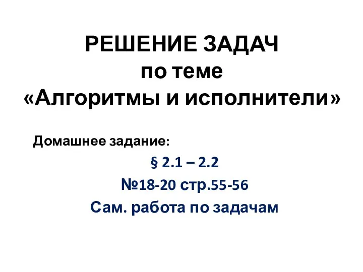 РЕШЕНИЕ ЗАДАЧ по теме «Алгоритмы и исполнители» Домашнее задание: § 2.1 –