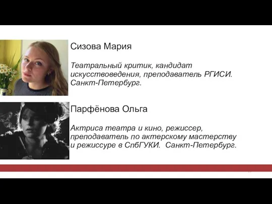 Сизова Мария Театральный критик, кандидат искусствоведения, преподаватель РГИСИ. Санкт-Петербург. Парфёнова Ольга Актриса