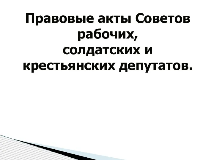 Правовые акты Советов рабочих, солдатских и крестьянских депутатов.