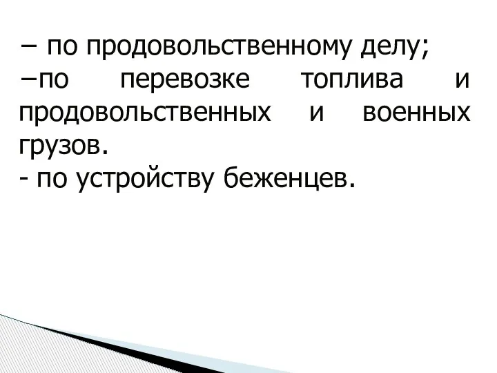 − по продовольственному делу; −по перевозке топлива и продовольственных и военных грузов. - по устройству беженцев.