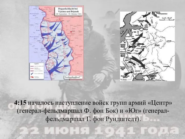 4:15 началось наступление войск групп армий «Центр» (генерал-фельдмаршал Ф. фон Бок) и