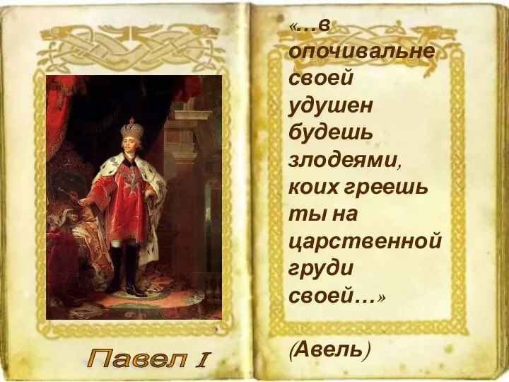 Павел I «…в опочивальне своей удушен будешь злодеями, коих греешь ты на царственной груди своей…» (Авель)