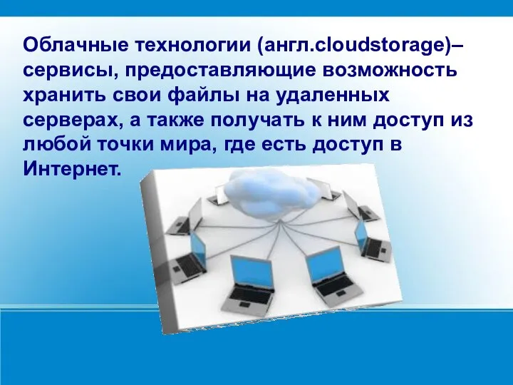 Облачные технологии (англ.cloudstorage)– сервисы, предоставляющие возможность хранить свои файлы на удаленных серверах,