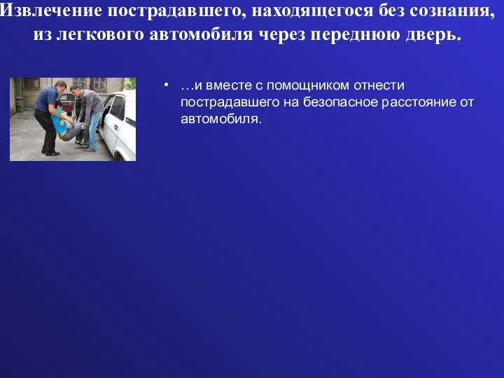 Извлечение пострадавшего, находящегося без сознания, из легкового автомобиля через переднюю дверь. …и