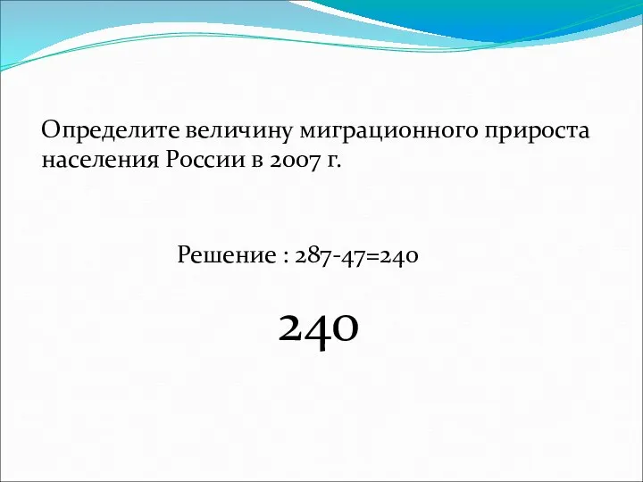 Определите величину миграционного прироста населения России в 2007 г. 240 Решение : 287-47=240
