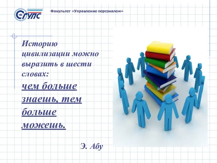 Факультет «Управление персоналом» Историю цивилизации можно выразить в шести словах: чем больше