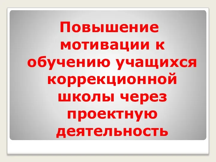 Повышение мотивации к обучению учащихся коррекционной школы через проектную деятельность