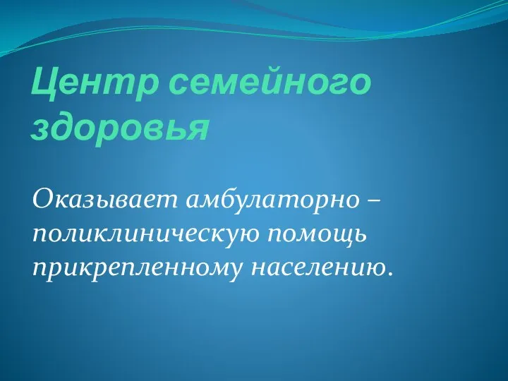 Центр семейного здоровья Оказывает амбулаторно – поликлиническую помощь прикрепленному населению.