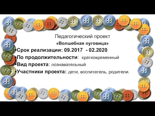 Педагогический проект «Волшебная пуговица» Срок реализации: 09.2017 - 02.2020 По продолжительности: кратковременный