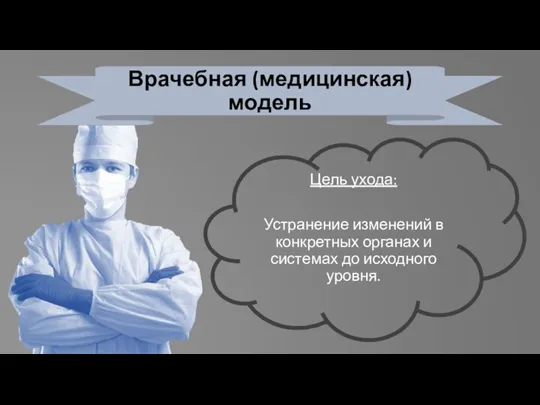 Врачебная (медицинская) модель Цель ухода: Устранение изменений в конкретных органах и системах до исходного уровня.