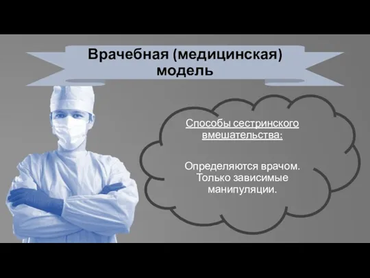 Врачебная (медицинская) модель Способы сестринского вмешательства: Определяются врачом. Только зависимые манипуляции.