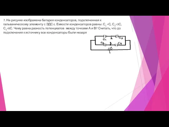 7. На рисунке изображена батарея конденсаторов, подключенная к гальваническому элементу с ЭДС