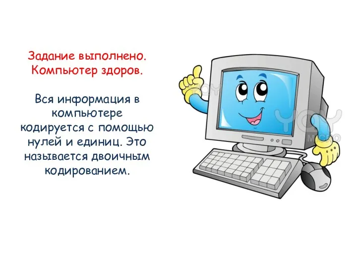 Задание выполнено. Компьютер здоров. Вся информация в компьютере кодируется с помощью нулей