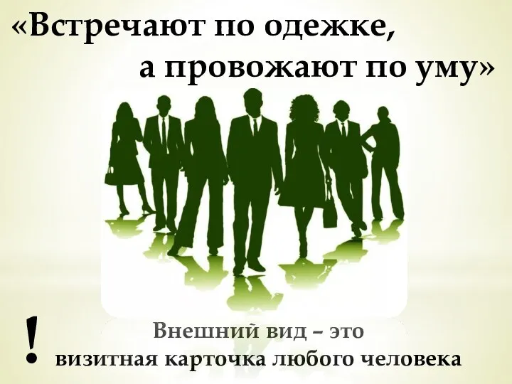 «Встречают по одежке, а провожают по уму» Внешний вид – это визитная карточка любого человека !