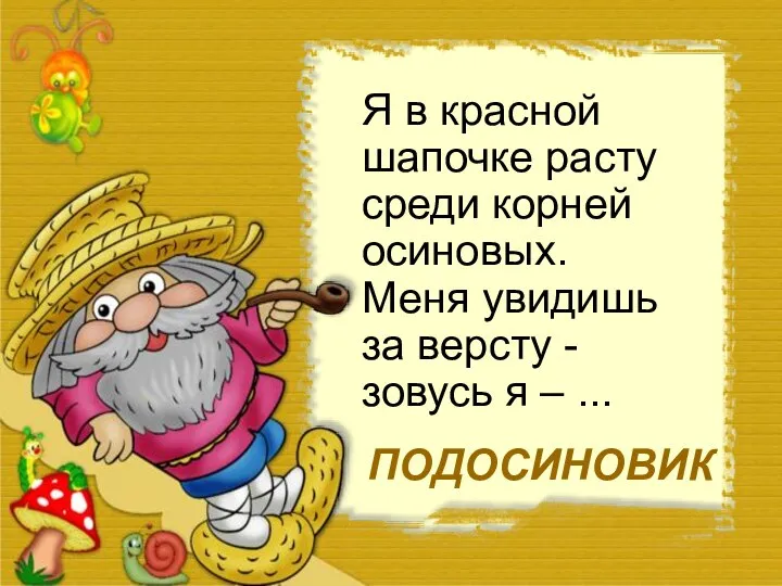 Я в красной шапочке расту среди корней осиновых. Меня увидишь за версту