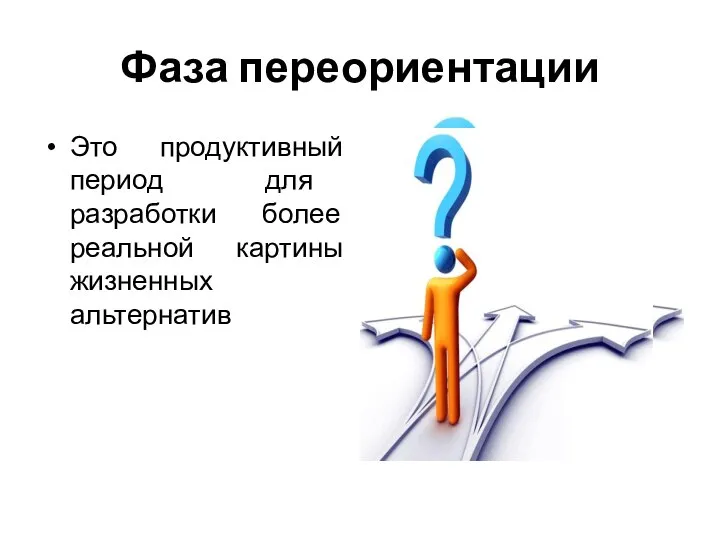 Фаза переориентации Это продуктивный период для разработки более реальной картины жизненных альтернатив