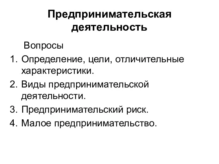 Предпринимательская деятельность Вопросы Определение, цели, отличительные характеристики. Виды предпринимательской деятельности. Предпринимательский риск. Малое предпринимательство.