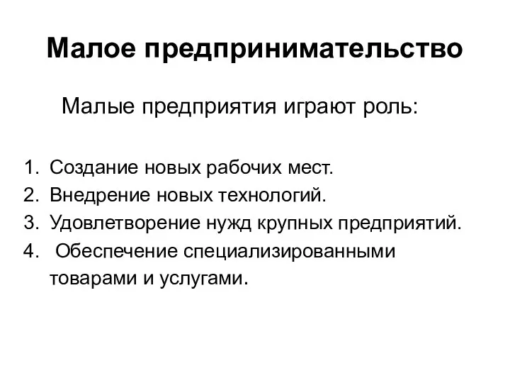 Малое предпринимательство Малые предприятия играют роль: Создание новых рабочих мест. Внедрение новых