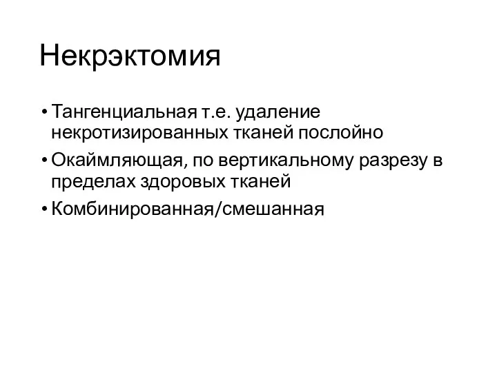 Некрэктомия Тангенциальная т.е. удаление некротизированных тканей послойно Окаймляющая, по вертикальному разрезу в пределах здоровых тканей Комбинированная/смешанная