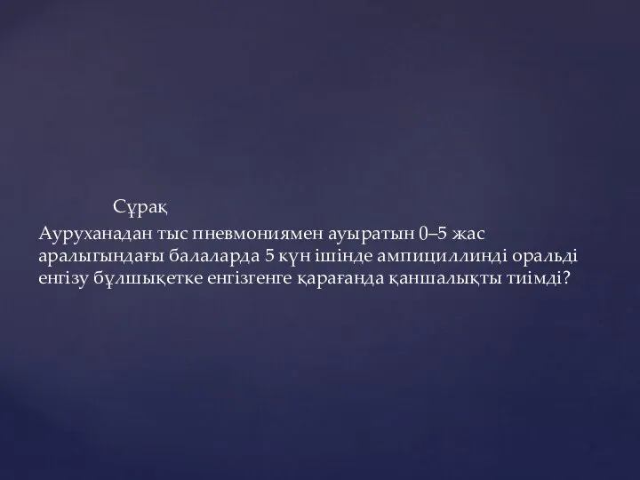 Сұрақ Ауруханадан тыс пневмониямен ауыратын 0–5 жас аралыгындағы балаларда 5 күн ішінде