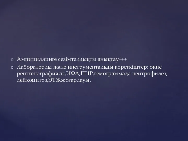 Ампициллинге сезімталдықты анықтау+++ Лабораторлы және инструментальды көреткіштер: өкпе рентгенографиясы,ИФА,ПЦР,гемограммада нейтрофилез,лейкоцитоз,ЭТЖжоғарлауы.