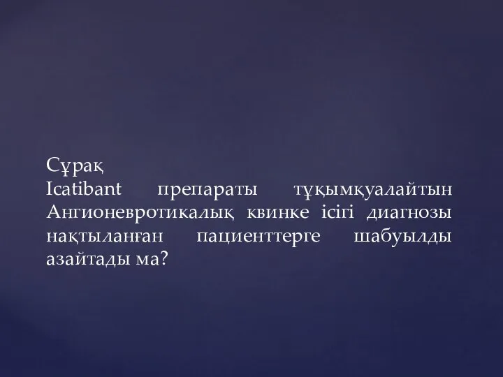 Сұрақ Icatibant препараты тұқымқуалайтын Ангионевротикалық квинке ісігі диагнозы нақтыланған пациенттерге шабуылды азайтады ма?