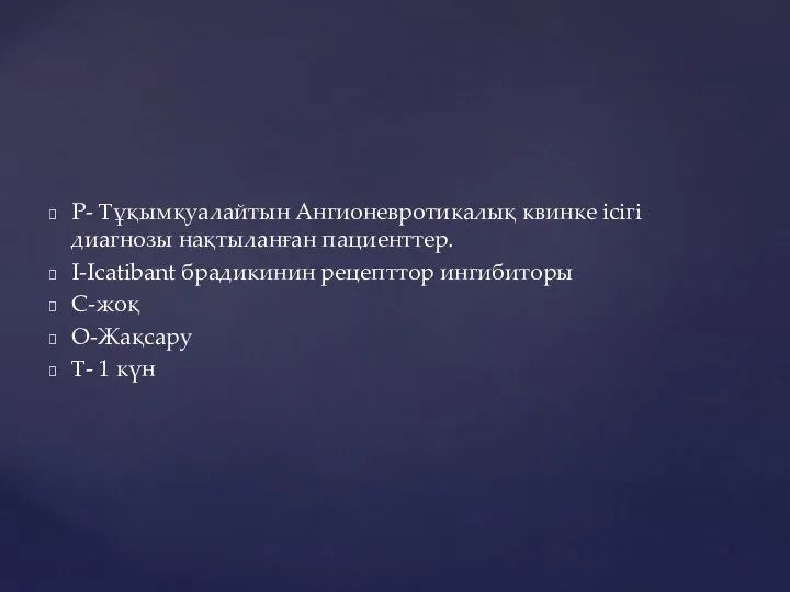 P- Тұқымқуалайтын Ангионевротикалық квинке ісігі диагнозы нақтыланған пациенттер. I-Icatibant брадикинин рецепттор ингибиторы