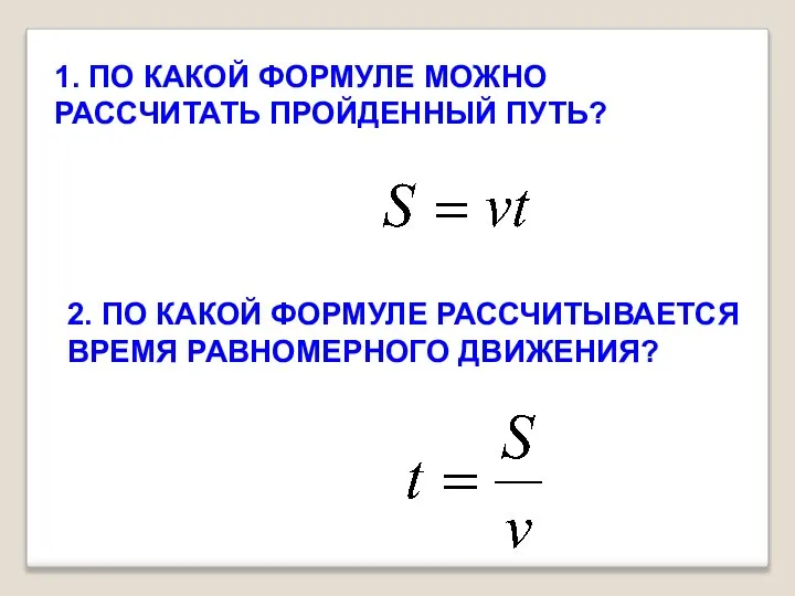 1. ПО КАКОЙ ФОРМУЛЕ МОЖНО РАССЧИТАТЬ ПРОЙДЕННЫЙ ПУТЬ? 2. ПО КАКОЙ ФОРМУЛЕ РАССЧИТЫВАЕТСЯ ВРЕМЯ РАВНОМЕРНОГО ДВИЖЕНИЯ?