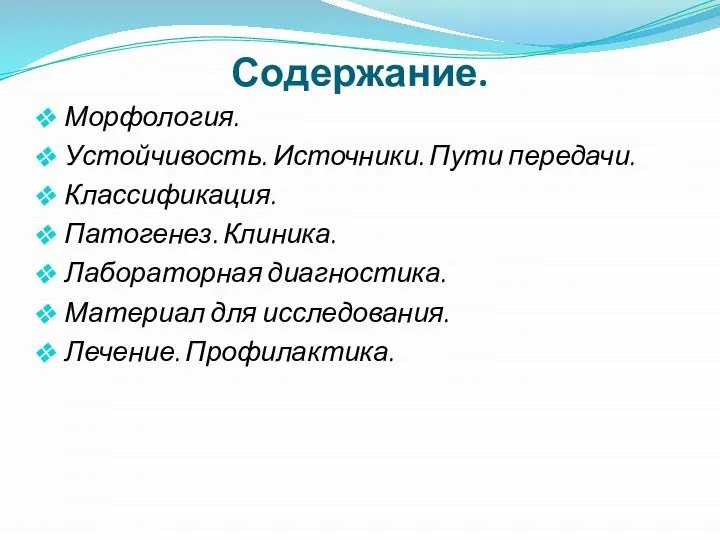 Содержание. Морфология. Устойчивость. Источники. Пути передачи. Классификация. Патогенез. Клиника. Лабораторная диагностика. Материал для исследования. Лечение. Профилактика.