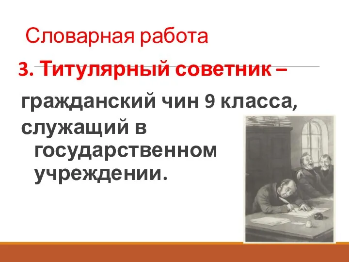 Словарная работа 3. Титулярный советник – гражданский чин 9 класса, служащий в государственном учреждении.