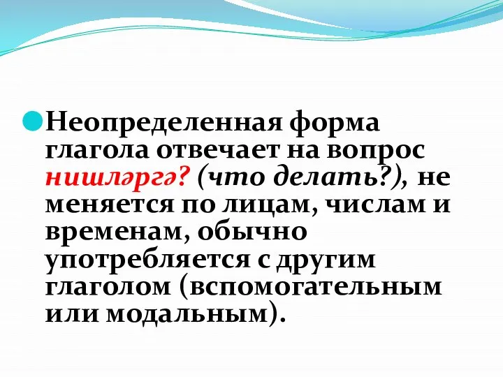 Неопределенная форма глагола отвечает на вопрос нишләргә? (что делать?), не меняется по