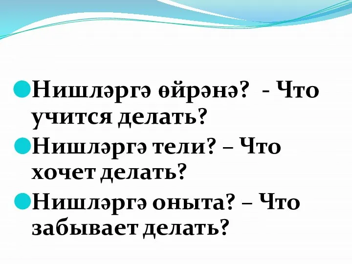 Нишләргә өйрәнә? - Что учится делать? Нишләргә тели? – Что хочет делать?