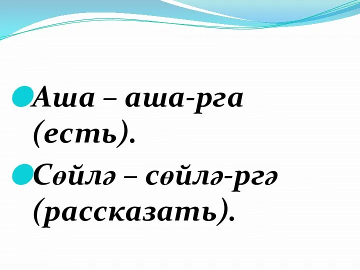 Аша – аша-рга (есть). Сөйлә – сөйлә-ргә (рассказать).