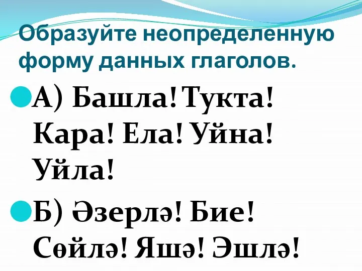 Образуйте неопределенную форму данных глаголов. А) Башла! Тукта! Кара! Ела! Уйна! Уйла!