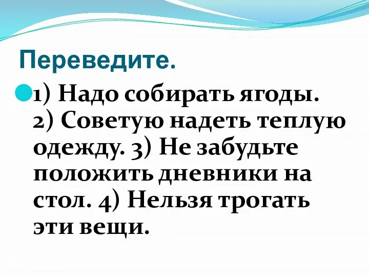 Переведите. 1) Надо собирать ягоды. 2) Советую надеть теплую одежду. 3) Не