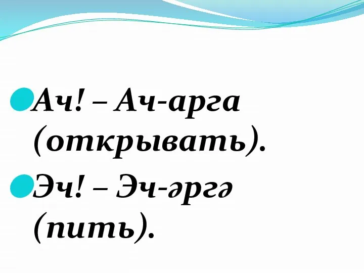 Ач! – Ач-арга (открывать). Эч! – Эч-әргә (пить).